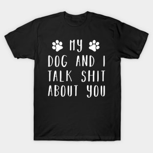 My dog and i talk shit about you T-Shirt